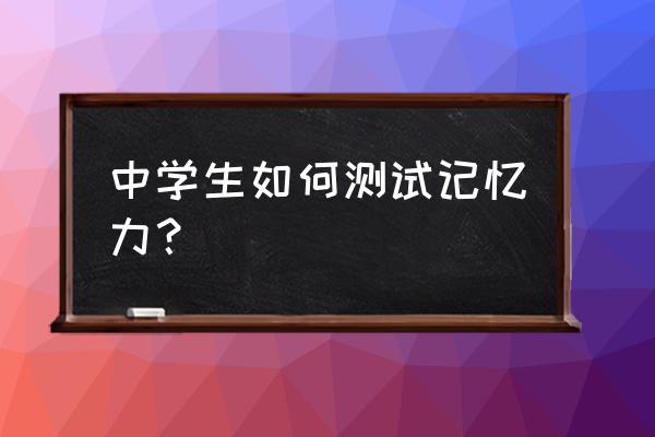 儿童记忆力测试 中学生如何测试记忆力？