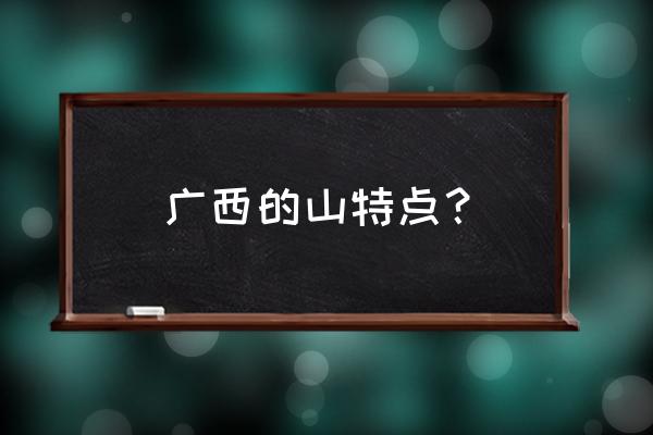 广西山水特点 广西的山特点？