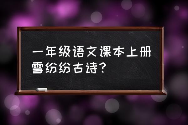 千里云日曛北风吹雁雪纷纷 一年级语文课本上册雪纷纷古诗？