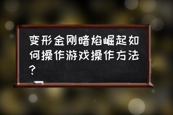 变形金刚暗焰崛起最后一关 变形金刚暗焰崛起如何操作游戏操作方法？