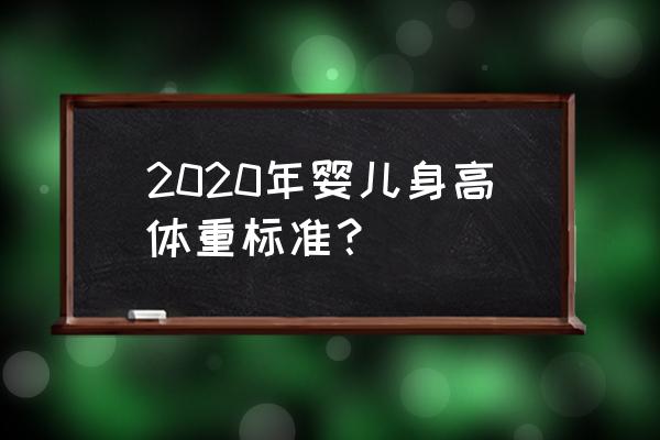 2020年儿童身高表 2020年婴儿身高体重标准？