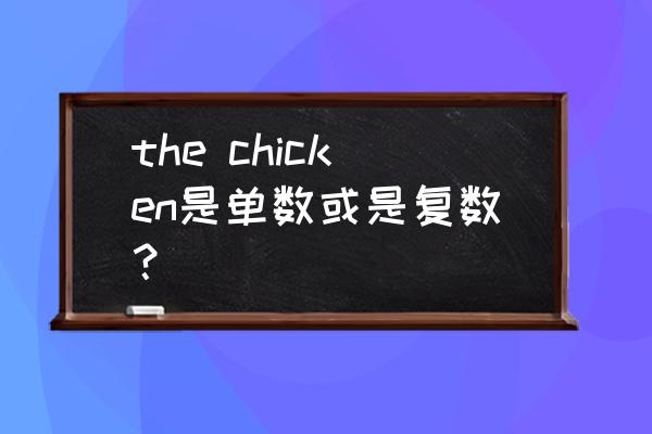 chicken的复数形式 the chicken是单数或是复数？