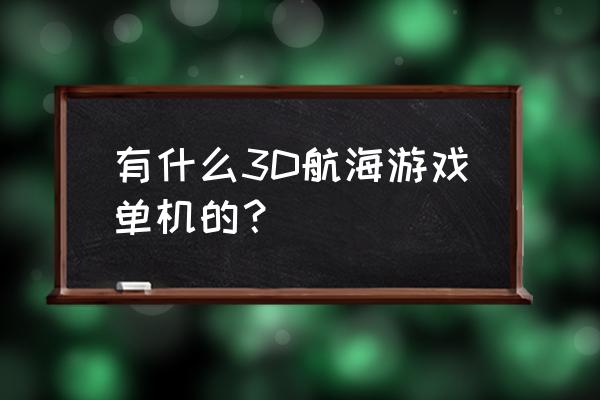 新世纪的海盗 有什么3D航海游戏单机的？