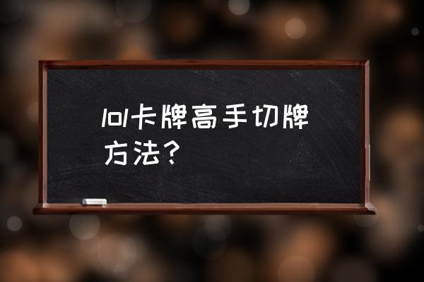 卡牌大师切牌顺序 lol卡牌高手切牌方法？