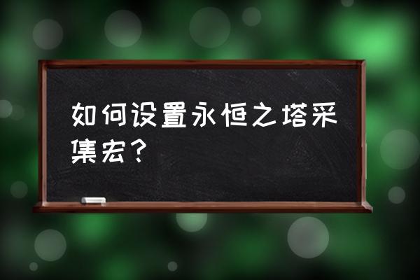 永恒之塔采集分布 如何设置永恒之塔采集宏？