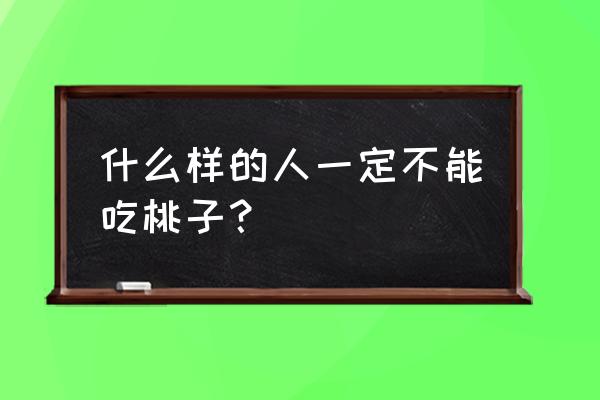 吃桃子的4大坏处 什么样的人一定不能吃桃子？