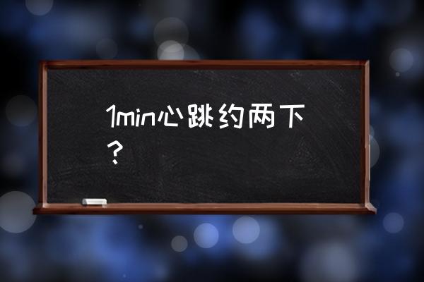 心跳次数每分钟 1min心跳约两下？