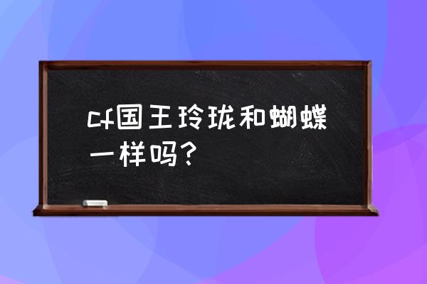 cf蝴蝶高清 cf国王玲珑和蝴蝶一样吗？