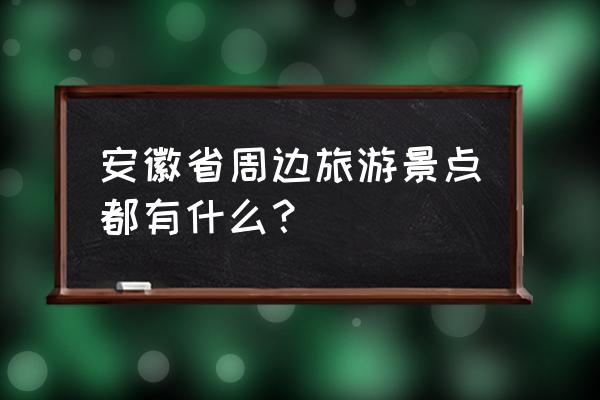 安徽周边旅游景点大全 安徽省周边旅游景点都有什么？