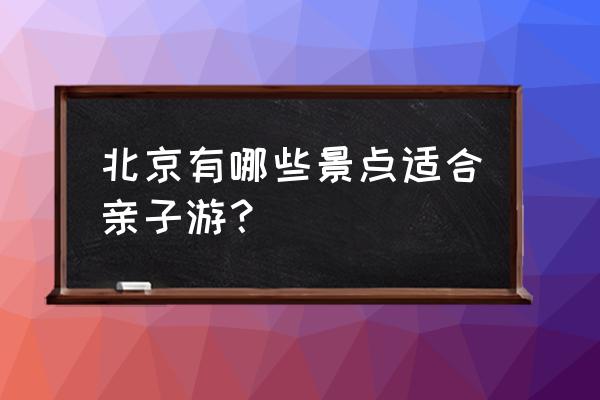 北京公交车模型 北京有哪些景点适合亲子游？