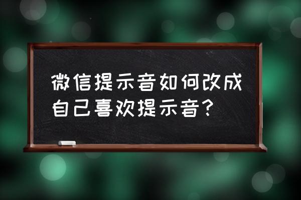 安卓微信提示音怎么改 微信提示音如何改成自己喜欢提示音？