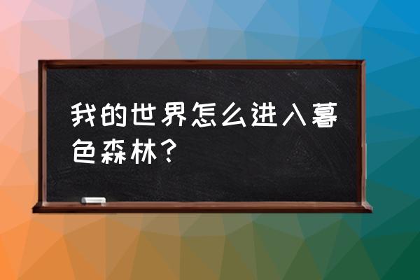 为什么去不了暮色森林 我的世界怎么进入暮色森林？