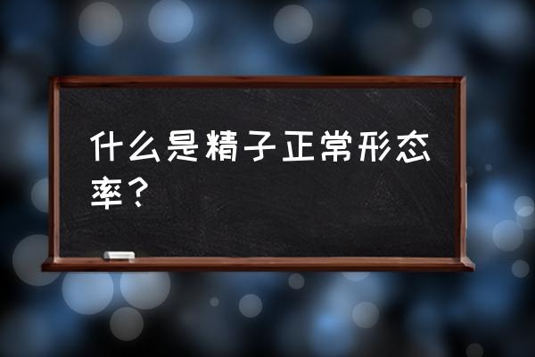 精子质量合格标准 什么是精子正常形态率？