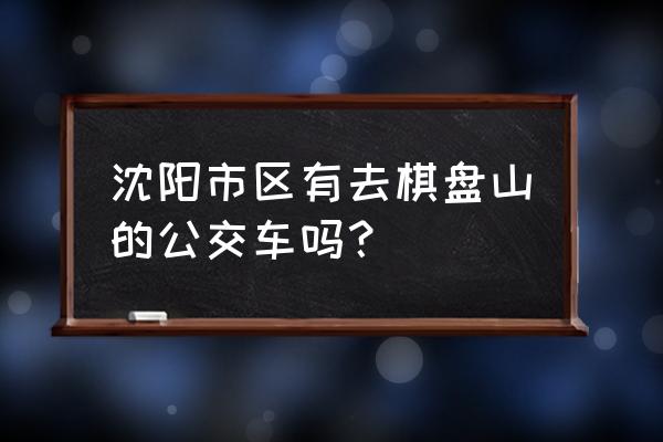 棋盘山滑雪场怎么去 沈阳市区有去棋盘山的公交车吗？