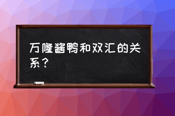 杭州酱鸭品牌 万隆酱鸭和双汇的关系？