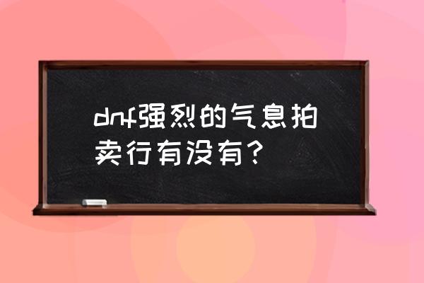 强烈之痕迹获得方法介绍 dnf强烈的气息拍卖行有没有？