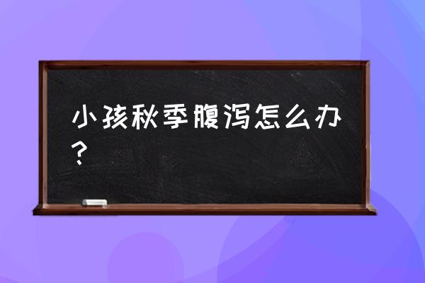 小儿秋季腹泻是指什么 小孩秋季腹泻怎么办？