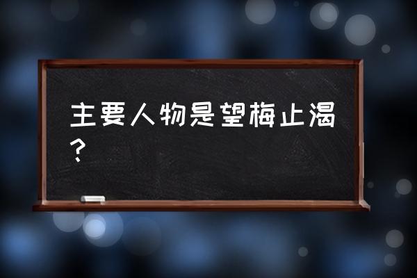 望梅止渴的主要人物是谁 主要人物是望梅止渴？