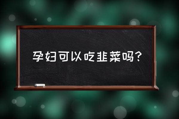 孕妇吃韭菜对胎儿好吗 孕妇可以吃韭菜吗？