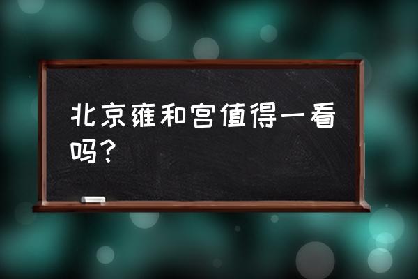 雍和宫好玩吗 北京雍和宫值得一看吗？