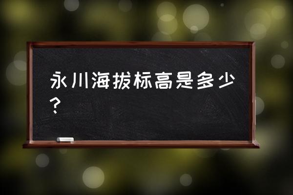 永川茶山竹海海拔多少米 永川海拔标高是多少？