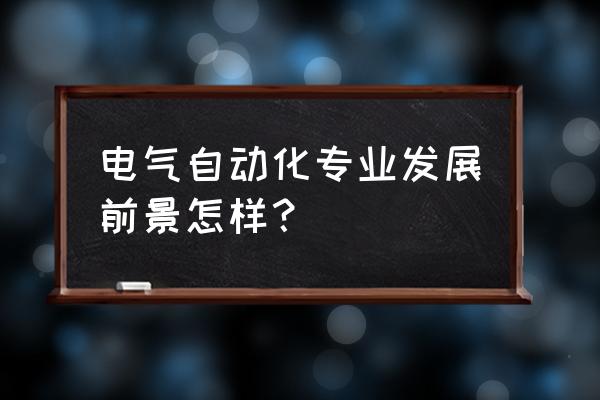 电气自动化专业好吗 电气自动化专业发展前景怎样？