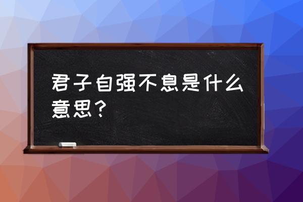 天行健下一句是是什么 君子自强不息是什么意思？