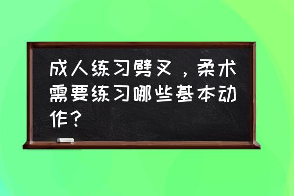 柔术的简单动作 成人练习劈叉，柔术需要练习哪些基本动作？