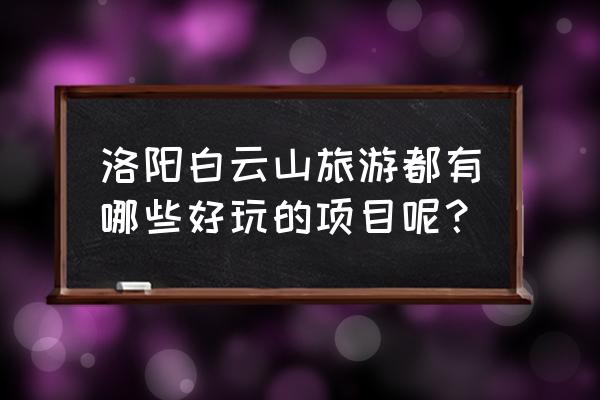 洛阳白云山都有哪些景点 洛阳白云山旅游都有哪些好玩的项目呢？