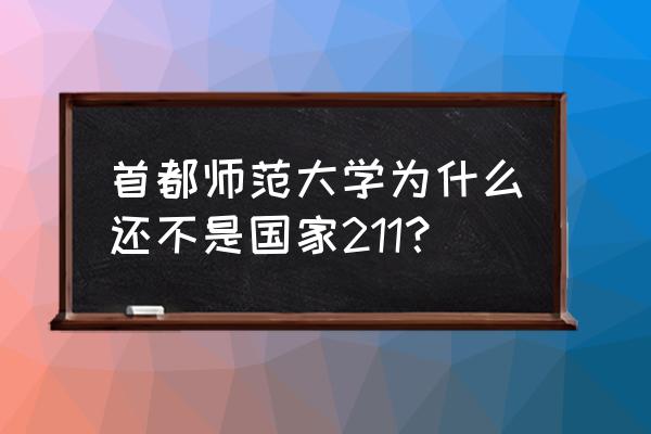 首师大为什么没进211 首都师范大学为什么还不是国家211？