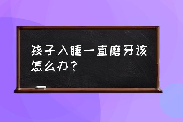 小孩磨牙怎么办 孩子入睡一直磨牙该怎么办？