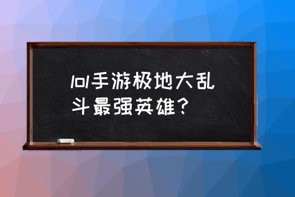 嚎哭深渊什么英雄厉害 lol手游极地大乱斗最强英雄？