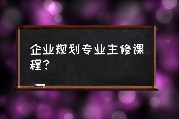 企业策划专业 企业规划专业主修课程？