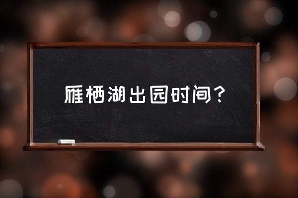 怀柔雁栖湖景区现在开放吗 雁栖湖出园时间？