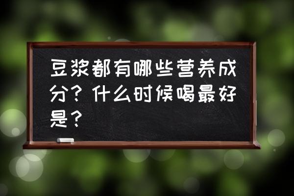 常喝豆浆有啥好处 豆浆都有哪些营养成分？什么时候喝最好是？