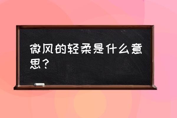 轻盈的意思解释 微风的轻柔是什么意思？