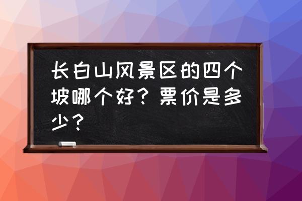 长白山大峡谷景区 长白山风景区的四个坡哪个好？票价是多少？