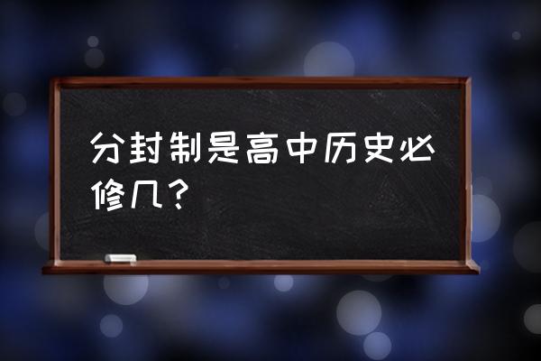 高中历史必修一知识点 分封制是高中历史必修几？