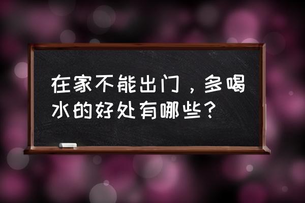 喝水的十大好处 在家不能出门，多喝水的好处有哪些？