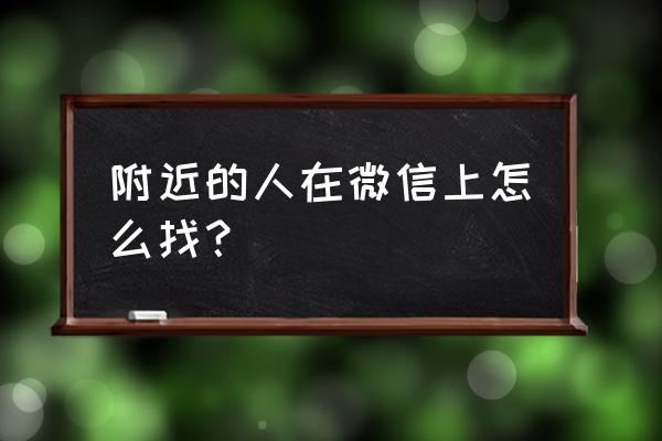 杳找附近人 附近的人在微信上怎么找？