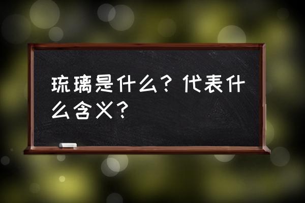 琉璃指的是什么 琉璃是什么？代表什么含义？