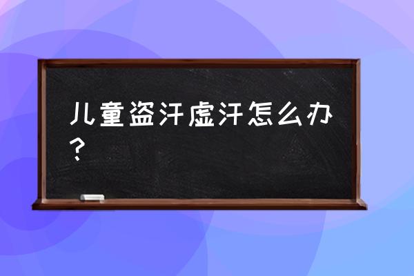 小孩出虚汗怎么办 儿童盗汗虚汗怎么办？