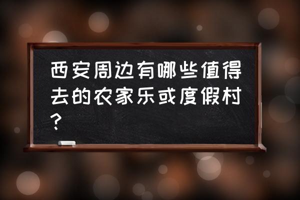 西安周边农家乐 西安周边有哪些值得去的农家乐或度假村？