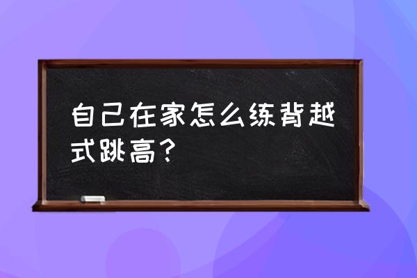 初学者背越式跳高 自己在家怎么练背越式跳高？