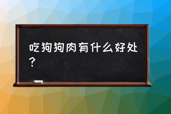 狗肉的营养价值与功效 吃狗狗肉有什么好处？