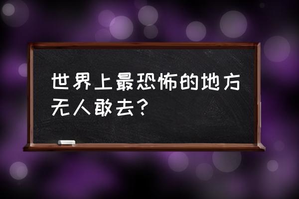 四川黑竹沟能进去吗 世界上最恐怖的地方无人敢去？