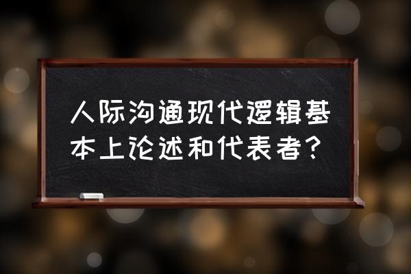 人际沟通理论是谁提出 人际沟通现代逻辑基本上论述和代表者？