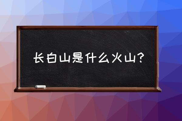 长白山是不是火山 长白山是什么火山？