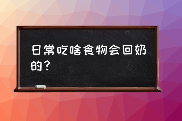 吃什么回奶 日常吃啥食物会回奶的？