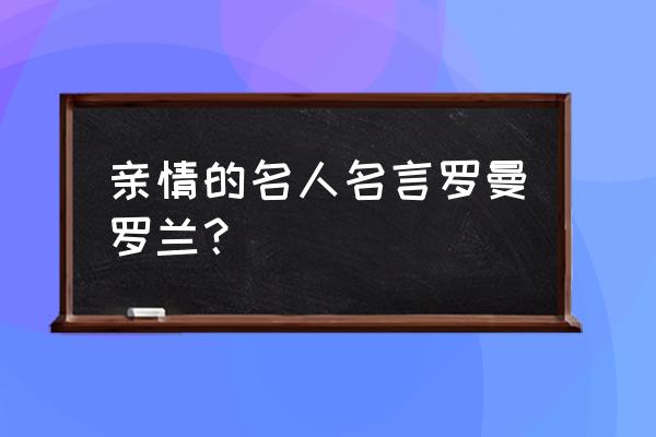 罗曼罗兰最代表名言 亲情的名人名言罗曼罗兰？